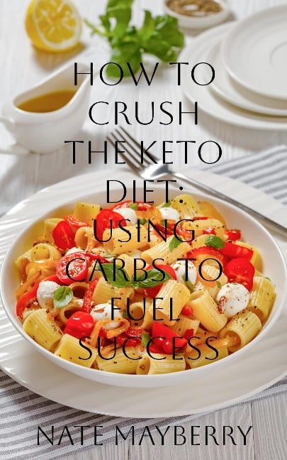 How to Crush the Keto Diet: Using Carbs to Fuel Success - Nate Mayberry