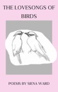 Cover-Bild zum Titel 'The Lovesongs of Birds' von 'Siena D Ward'