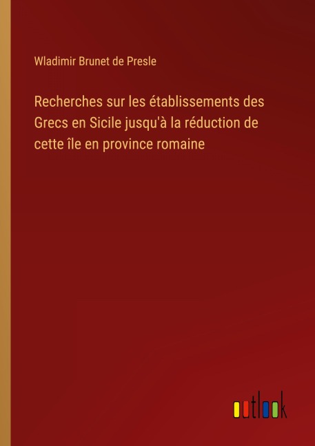 Recherches sur les établissements des Grecs en Sicile jusqu'à la réduction de cette île en province romaine - Wladimir Brunet De Presle