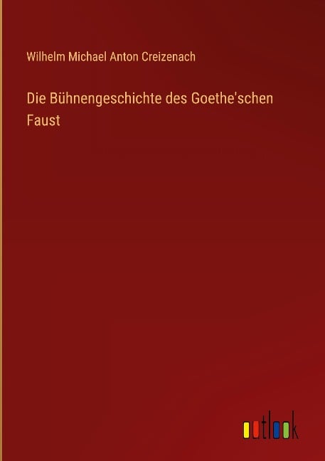 Die Bühnengeschichte des Goethe'schen Faust - Wilhelm Michael Anton Creizenach