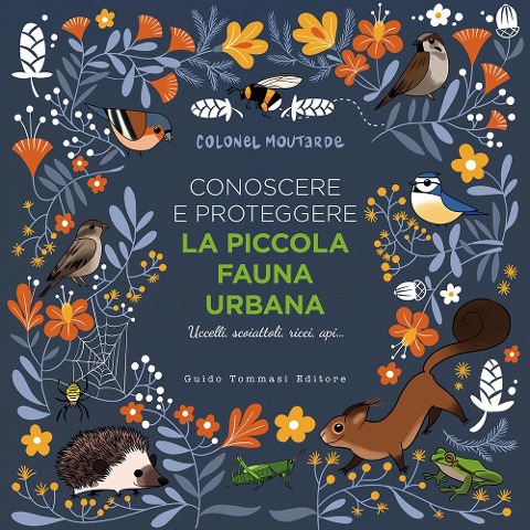 Conoscere e proteggere la piccola fauna urbana. Uccelli, scoiattoli, ricci, api... - Colonel Moutarde
