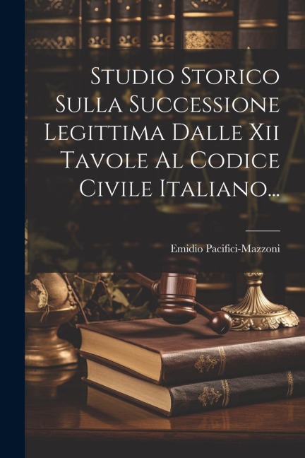 Studio Storico Sulla Successione Legittima Dalle Xii Tavole Al Codice Civile Italiano... - Emidio Pacifici-Mazzoni