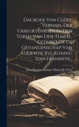 Cover-Bild zum Titel 'Dagboek Van Cléry, Verhael Der Gebeurtenissen In Den Toren Van Den Tempel, Gedurende De Gevangenschap Van Lodewyk Xvi, Koning Van Frankryk...' von ''