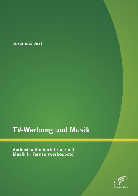 TV-Werbung und Musik: Audiovisuelle Verführung mit Musik in Fernsehwerbespots - Jeremias Jurt