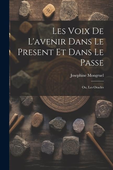 Les Voix de L'avenir dans le Present et Dans le Passe; ou, Les Oracles - Josephine Mongruel