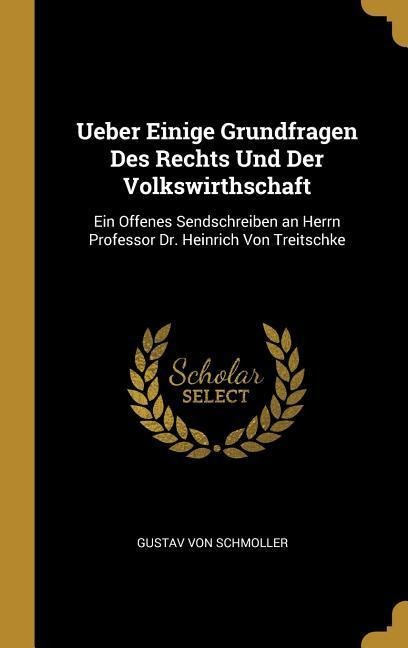 Ueber Einige Grundfragen Des Rechts Und Der Volkswirthschaft: Ein Offenes Sendschreiben an Herrn Professor Dr. Heinrich Von Treitschke - Gustav Von Schmoller