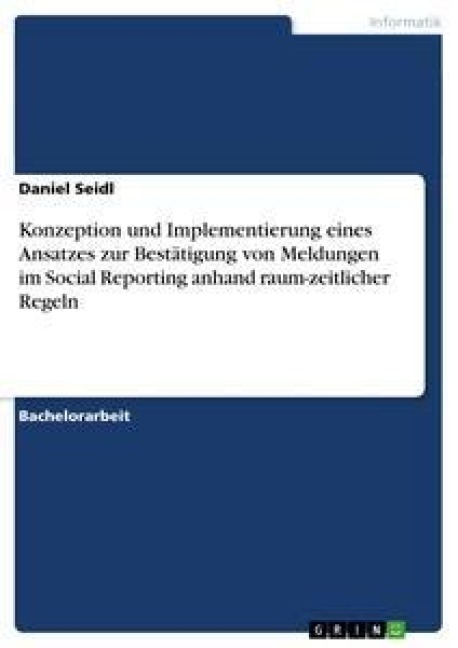 Konzeption und Implementierung eines Ansatzes zur Bestätigung von Meldungen im Social Reporting anhand raum-zeitlicher Regeln - Daniel Seidl