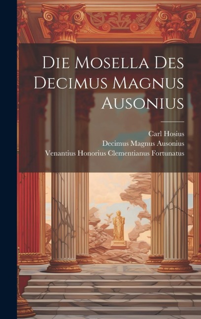 Die Mosella Des Decimus Magnus Ausonius - Decimus Magnus Ausonius, Carl Hosius, Venantius Honorius Clemen Fortunatus