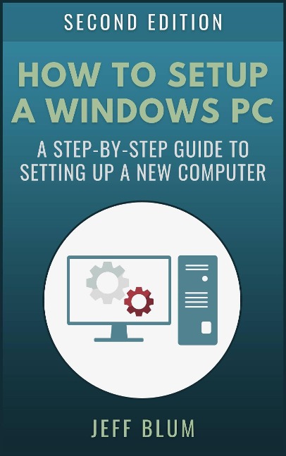 How to Setup a Windows PC: A Step-by-Step Guide to Setting Up and Configuring a New Computer (Location Independent Series, #4) - Jeff Blum