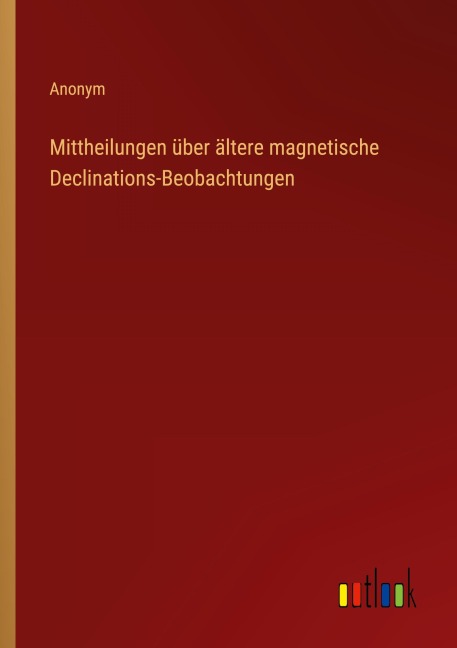 Mittheilungen über ältere magnetische Declinations-Beobachtungen - Anonym