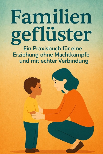 Familiengeflüster : Ein Praxisbuch für eine Erziehung ohne Machtkämpfe und mit echter Verbindung - Ponpon