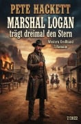 Cover-Bild zum Titel 'Marshal Logan trägt dreimal den Stern: Western Großband 3 Romane 7/2022' von 'Pete Hackett'