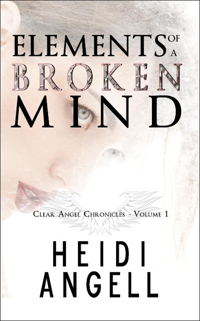 Elements of a Broken Mind (Clear Angel Chronicles) - Heidi Angell