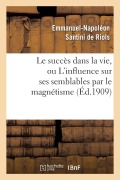 Cover-Bild zum Titel 'Le Succès Dans La Vie, Ou l'Influence Sur Ses Semblables Par Le Magnétisme, l'Hypnotisme: Et Les Rayons N' von 'Emmanuel-Napoléon Santini de Riols'