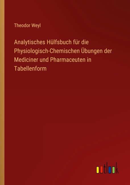Analytisches Hülfsbuch für die Physiologisch-Chemischen Übungen der Mediciner und Pharmaceuten in Tabellenform - Theodor Weyl