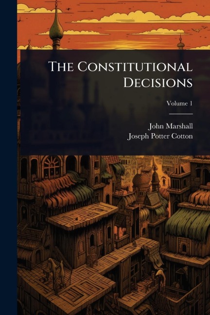 The Constitutional Decisions - John Marshall, Joseph Potter Cotton