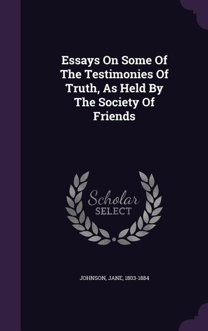 Essays On Some Of The Testimonies Of Truth, As Held By The Society Of Friends - Jane Johnson