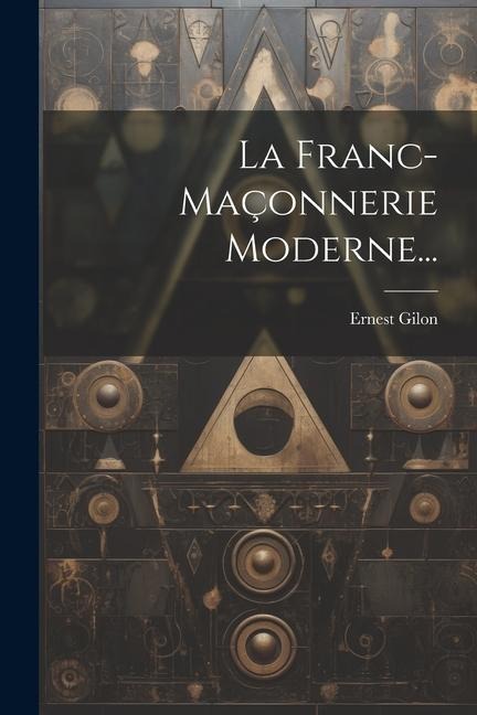 La Franc-maçonnerie Moderne... - Ernest Gilon