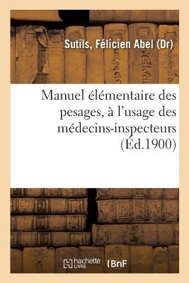 Manuel Élémentaire Des Pesages, À l'Usage Des Médecins-Inspecteurs - Félicien Abel Sutils