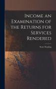 Cover-Bild zum Titel 'Income an Examination of the Returns for Services Rendered' von 'Scott Nearing'