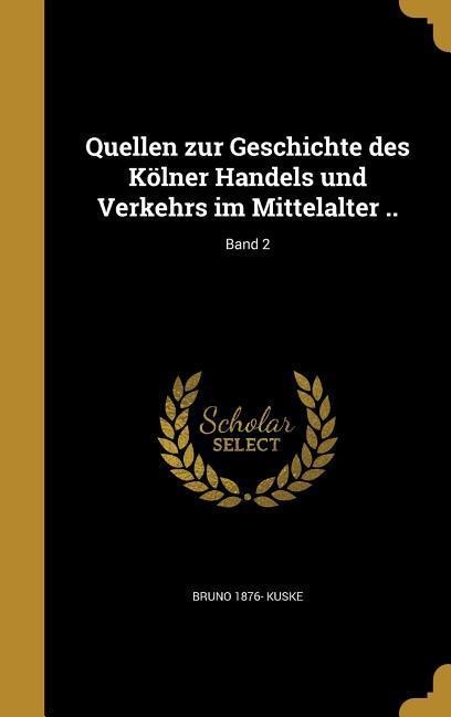 Quellen zur Geschichte des Kölner Handels und Verkehrs im Mittelalter ..; Band 2 - Bruno Kuske