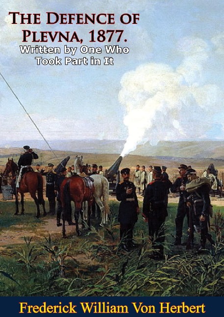 Defence of Plevna, 1877. Written by One Who Took Part in It - Frederick William Von Herbert