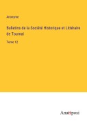 Cover-Bild zum Titel 'Bulletins de la Société Historique et Littéraire de Tournai' von 'Anonyme'