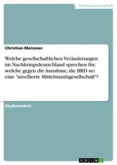 Welche gesellschaftlichen Veränderungen im Nachkriegsdeutschland sprechen für, welche gegen die Annahme, die BRD sei eine "nivellierte Mittelstandsgesellschaft"? - Christian Meissner