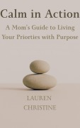 Cover-Bild zum Titel 'Calm in Action: A Mom's Guide to Living Your Priorities with Purpose' von 'Lauren Christine'