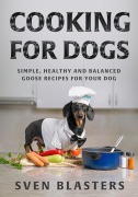 Cover-Bild zum Titel 'Cooking for Dogs, Simple, Healthy and Balanced Goose Recipes for Your Dog (Homemade Dog Dishes, #6)' von 'Sven Blasters'