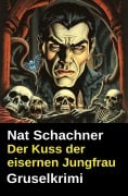 Cover-Bild zum Titel 'Der Kuss der eisernen Jungfrau: Gruselkrimi' von 'Nat Schachner'