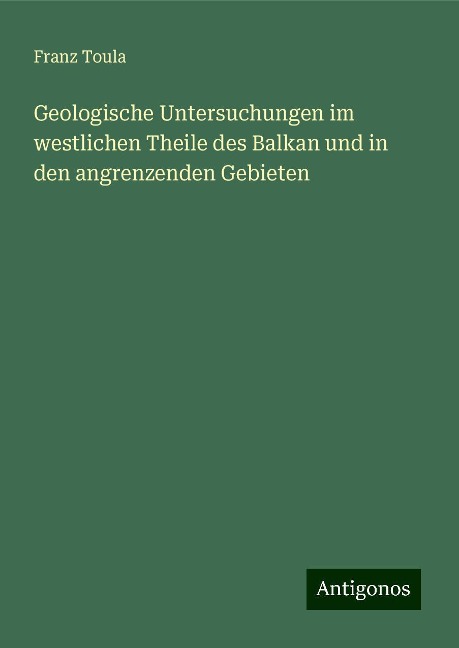 Geologische Untersuchungen im westlichen Theile des Balkan und in den angrenzenden Gebieten - Franz Toula