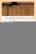 Cover-Bild zum Titel 'Le Jardin de Flore, Recueil de Complimens Pour Le Jour de l'An, Couplets de Fêtes Et Autres' von 'Collectif'