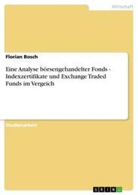 Eine Analyse börsengehandelter Fonds. Indexzertifikate und Exchange Traded Funds im Vergeich - Florian Bosch
