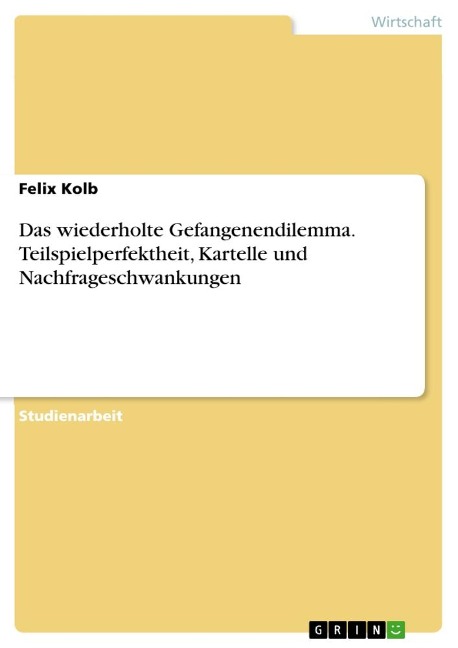 Das wiederholte Gefangenendilemma. Teilspielperfektheit, Kartelle und Nachfrageschwankungen - Felix Kolb