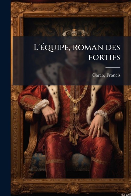 L'Ã(c)quipe, roman des fortifs - Francis Carco