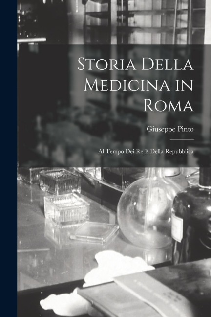 Storia Della Medicina in Roma: Al Tempo Dei Re E Della Repubblica - Giuseppe Pinto