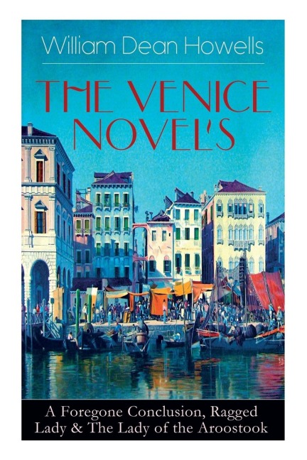 He Venice Novels: A Foregone Conclusion, Ragged Lady & The Lady of the Aroostook - William Dean Howells