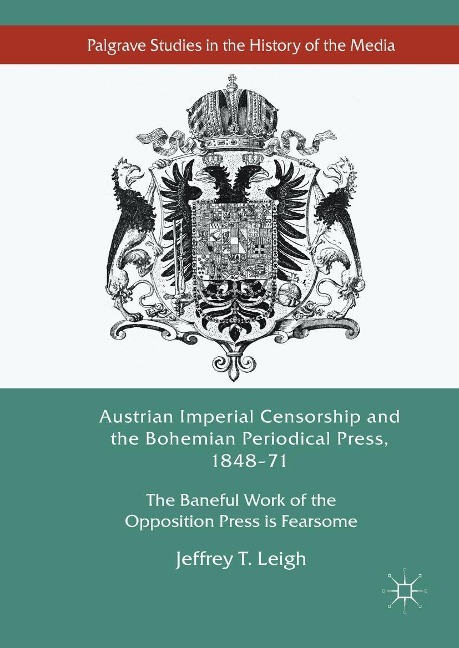 Austrian Imperial Censorship and the Bohemian Periodical Press, 1848-71 - Jeffrey T. Leigh