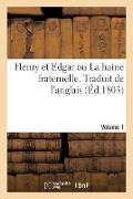 Henry Et Edgar Ou La Haine Fraternelle. Traduit de l'Anglais. Volume 1 - Collectif