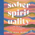 Sober Spirituality: The Joy of a Mindful Relationship with Alcohol - Erin Jean Warde