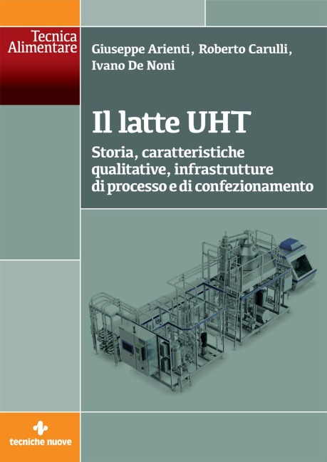 Il latte UHT. Storia, caratteristiche qualitative, infrastrutture di processo e di confezionamento - Giuseppe Arienti, Roberto Carulli, Ivano de Noni