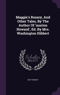 Maggie's Rosary, And Other Tales, By The Author Of 'marion Howard', Ed. By Mrs. Washington Hibbert - May Ramsay