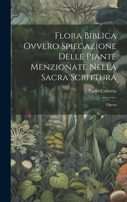Flora Biblica Ovvero Spiegazione Delle Piante Menzionate Nella Sacra Scrittura - Paolo Cultrera