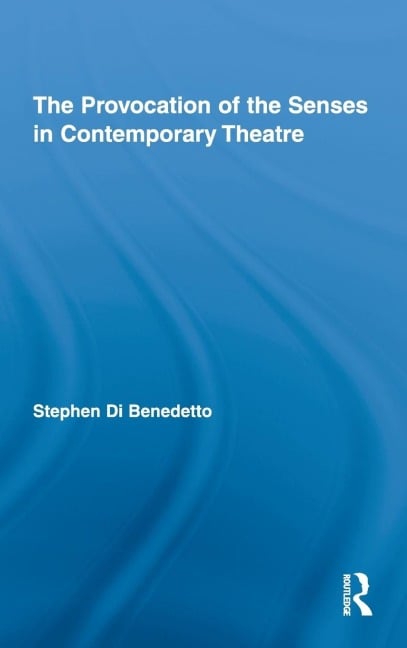 The Provocation of the Senses in Contemporary Theatre - Stephen Di Benedetto