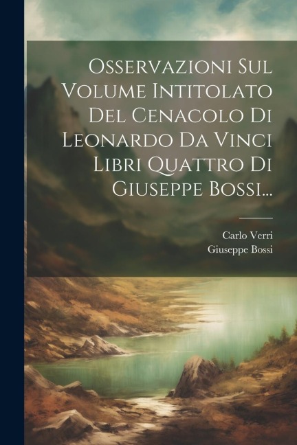 Osservazioni Sul Volume Intitolato Del Cenacolo Di Leonardo Da Vinci Libri Quattro Di Giuseppe Bossi... - Carlo Verri (Conte )., Giuseppe Bossi