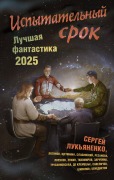 Ispytatelnyy srok. Luchshaya fantastika - 2025 - Alex de Klemeshie, Mikhail Savelichev, Natalia Rezanova, Svyatoslav Loginov, Sergey Lukyanenko