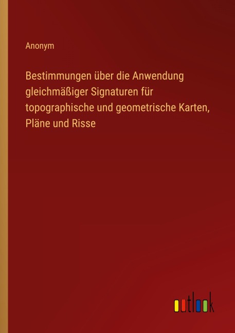 Bestimmungen über die Anwendung gleichmäßiger Signaturen für topographische und geometrische Karten, Pläne und Risse - Anonym