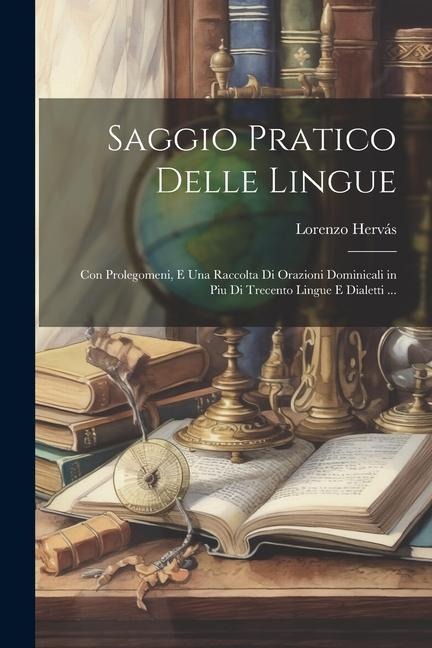 Saggio Pratico Delle Lingue: Con Prolegomeni, E Una Raccolta Di Orazioni Dominicali in Piu Di Trecento Lingue E Dialetti ... - Lorenzo Hervás