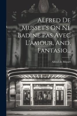 Alfred De Musset's On Ne Badine Pas Avec L'amour, And, Fantasio... - Alfred De Musset